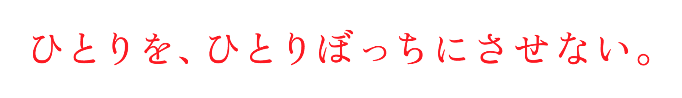 ひとりを、ひとりぼっちにさせない。